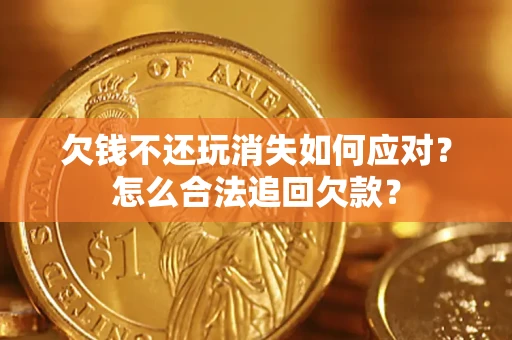 武汉欠钱不还玩消失如何应对？怎么合法追回欠款？