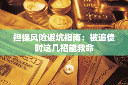 武汉担保风险避坑指南：被追债时这几招能救命