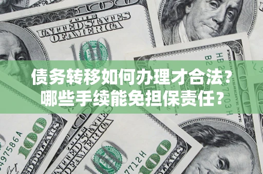 武汉债务转移如何办理才合法？哪些手续能免担保责任？