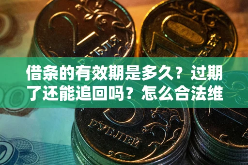 武汉借条的有效期是多久？过期了还能追回吗？怎么合法维权？