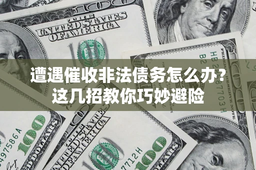 武汉遭遇催收非法债务怎么办？这几招教你巧妙避险