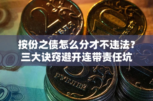 武汉按份之债怎么分才不违法？三大诀窍避开连带责任坑