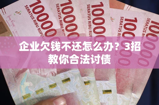 武汉企业欠钱不还怎么办？3招教你合法讨债