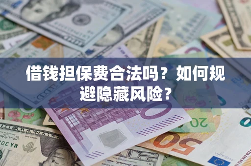 武汉借钱担保费合法吗？如何规避隐藏风险？