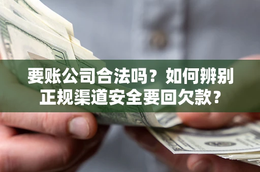 武汉要账公司合法吗？如何辨别正规渠道安全要回欠款？