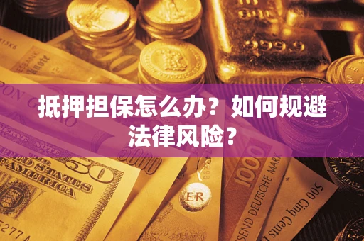 武汉抵押担保怎么办？如何规避法律风险？