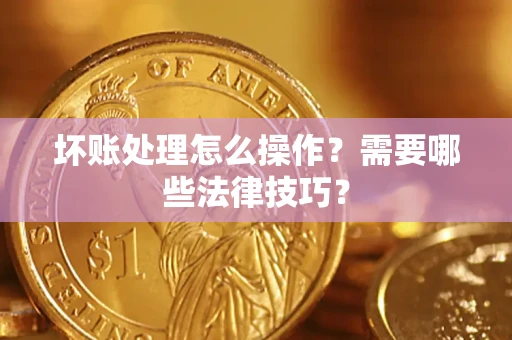 武汉坏账处理怎么操作？需要哪些法律技巧？