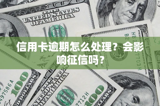 武汉信用卡逾期怎么处理？会影响征信吗？