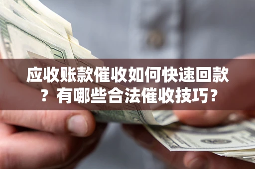 武汉应收账款催收如何快速回款？有哪些合法催收技巧？