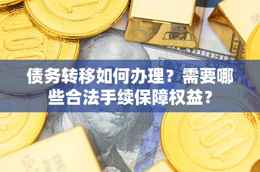 武汉债务转移如何办理？需要哪些合法手续保障权益？