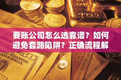 武汉要账公司怎么选靠谱？如何避免套路陷阱？正确流程解析