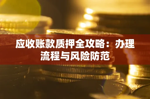 武汉应收账款质押全攻略：办理流程与风险防范