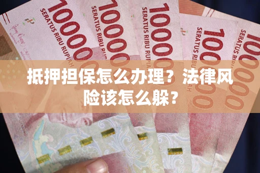 武汉抵押担保怎么办理？法律风险该怎么躲？