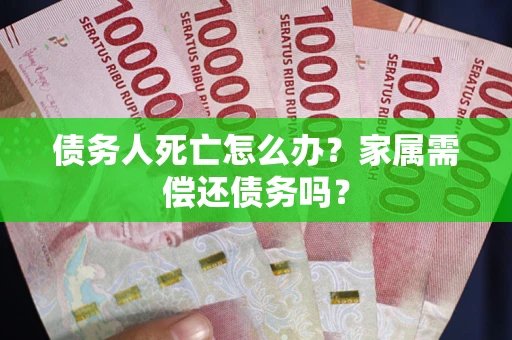 武汉债务人死亡怎么办？家属需偿还债务吗？
