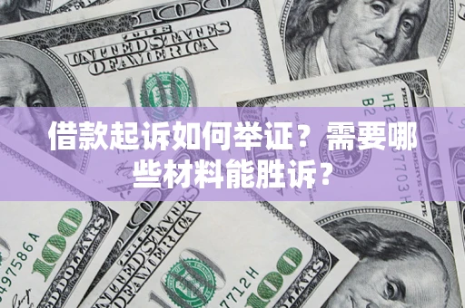 武汉借款起诉如何举证？需要哪些材料能胜诉？