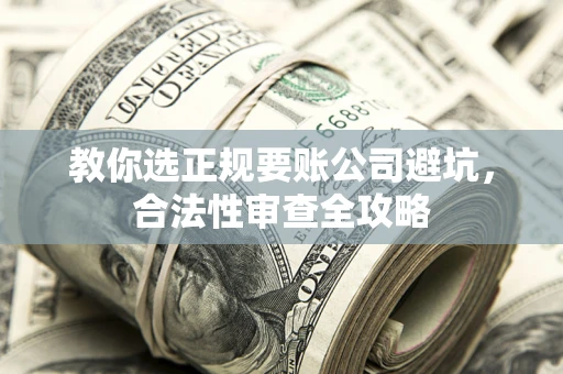 武汉教你选正规要账公司避坑，合法性审查全攻略