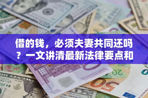 武汉借的钱，必须夫妻共同还吗？一文讲清最新法律要点和避坑指南