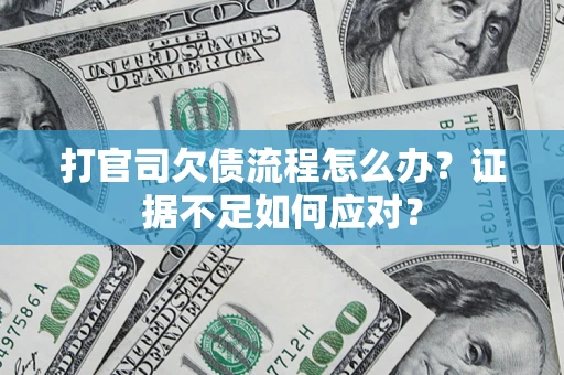 武汉打官司欠债流程怎么办？证据不足如何应对？