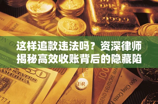 武汉这样追款违法吗？资深律师揭秘高效收账背后的隐藏陷阱