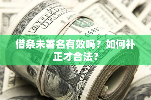 武汉借条未署名有效吗？如何补正才合法？
