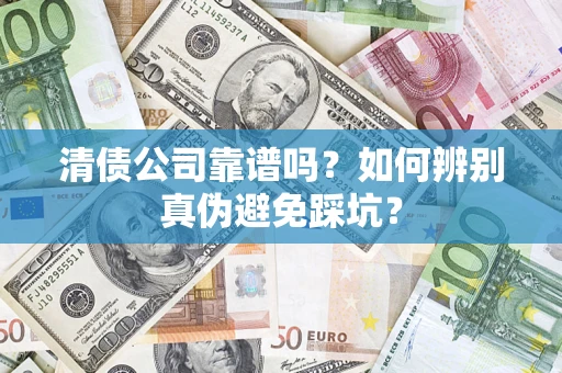 武汉清债公司靠谱吗？如何辨别真伪避免踩坑？