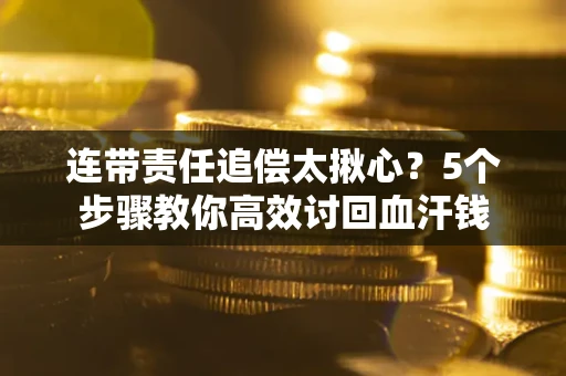 武汉连带责任追偿太揪心？5个步骤教你高效讨回血汗钱