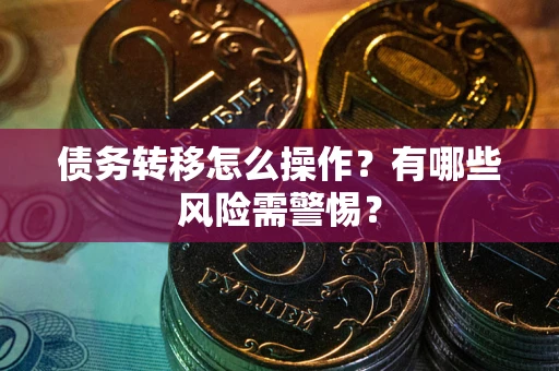 武汉债务转移怎么操作？有哪些风险需警惕？