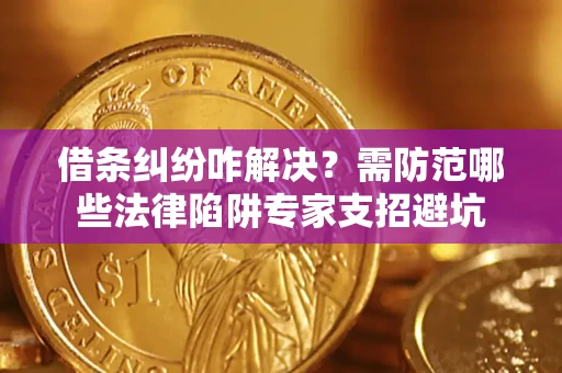 武汉借条纠纷咋解决？需防范哪些法律陷阱专家支招避坑