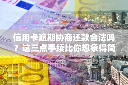 武汉信用卡逾期协商还款合法吗？这三点手续比你想象得简单