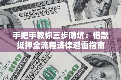 武汉手把手教你三步防坑：借款抵押全流程法律避雷指南