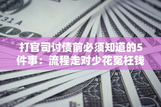 武汉打官司讨债前必须知道的5件事：流程走对少花冤枉钱