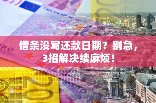 武汉借条没写还款日期？别急，3招解决续麻烦！