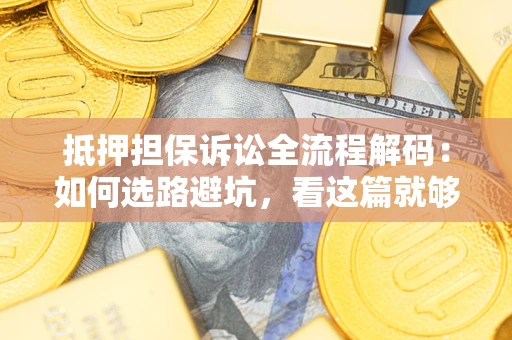 武汉抵押担保诉讼全流程解码：如何选路避坑，看这篇就够了
