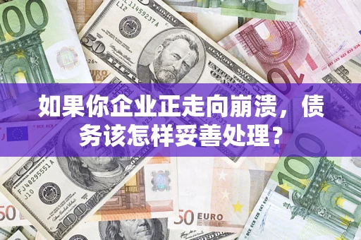 武汉如果你企业正走向崩溃，债务该怎样妥善处理？