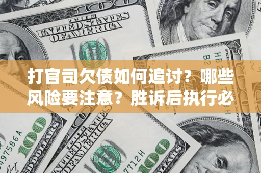 武汉打官司欠债如何追讨？哪些风险要注意？胜诉后执行必看！