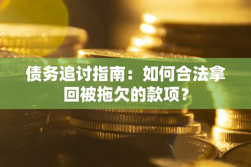 武汉债务追讨指南：如何合法拿回被拖欠的款项？