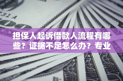 武汉担保人起诉借款人流程有哪些？证据不足怎么办？专业律师解答