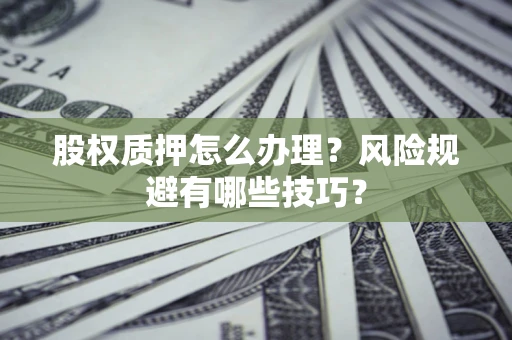 武汉股权质押怎么办理？风险规避有哪些技巧？