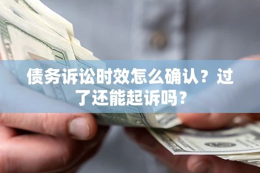 武汉债务诉讼时效怎么确认？过了还能起诉吗？
