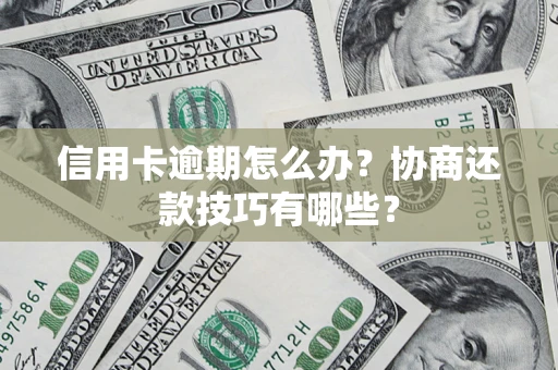 武汉信用卡逾期怎么办？协商还款技巧有哪些？