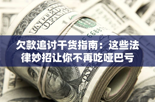 武汉欠款追讨干货指南：这些法律妙招让你不再吃哑巴亏