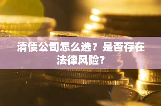 武汉清债公司怎么选？是否存在法律风险？