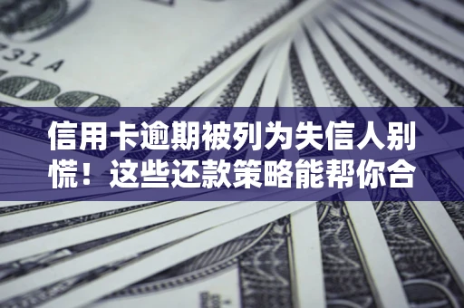 武汉信用卡逾期被列为失信人别慌！这些还款策略能帮你合法止损