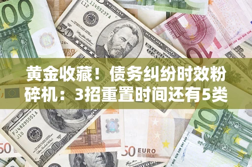 武汉黄金收藏！债务纠纷时效粉碎机：3招重置时间还有5类不设年限的特殊债务