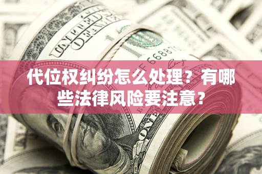 武汉代位权纠纷怎么处理？有哪些法律风险要注意？