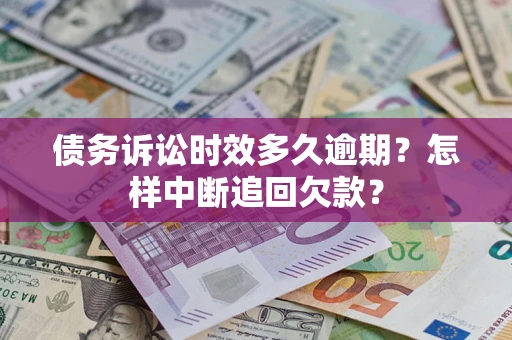 武汉债务诉讼时效多久逾期？怎样中断追回欠款？