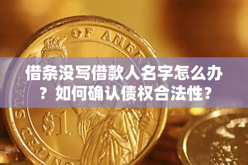 武汉借条没写借款人名字怎么办？如何确认债权合法性？