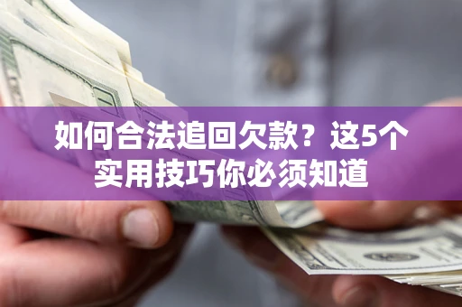 武汉如何合法追回欠款？这5个实用技巧你必须知道
