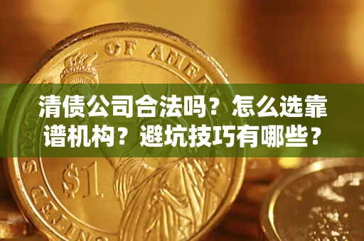 武汉清债公司合法吗？怎么选靠谱机构？避坑技巧有哪些？