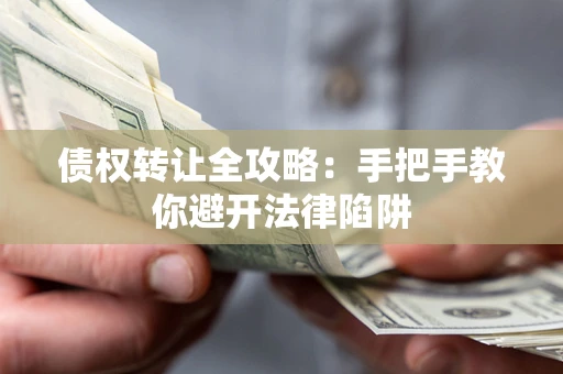武汉债权转让全攻略：手把手教你避开法律陷阱